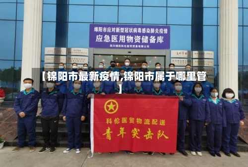 【锦阳市最新疫情,锦阳市属于哪里管】-第2张图片