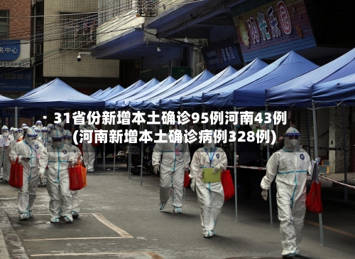 31省份新增本土确诊95例河南43例(河南新增本土确诊病例328例)-第2张图片