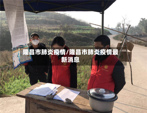 隆昌市肺炎疫情/隆昌市肺炎疫情最新消息-第1张图片