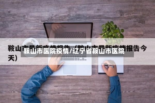 鞍山市医院疫情/辽宁省鞍山市医院-第2张图片