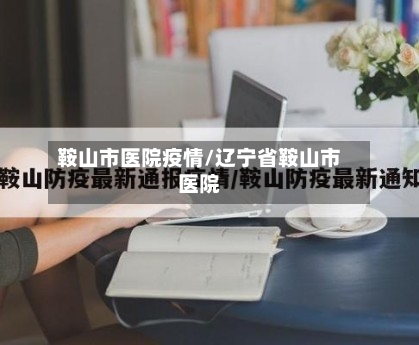 鞍山市医院疫情/辽宁省鞍山市医院-第1张图片