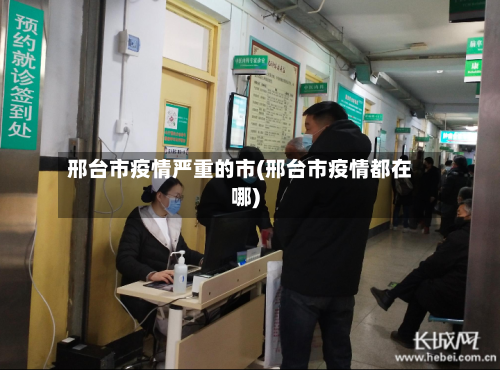 邢台市疫情严重的市(邢台市疫情都在哪)-第3张图片