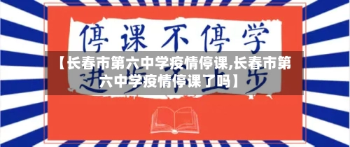 【长春市第六中学疫情停课,长春市第六中学疫情停课了吗】-第1张图片