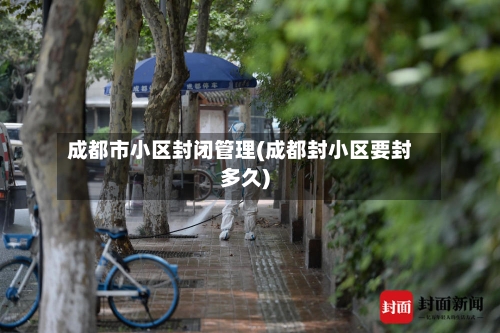 成都市小区封闭管理(成都封小区要封多久)-第1张图片