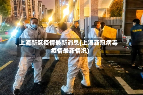 上海新冠疫情最新消息(上海新冠病毒疫情最新情况)-第1张图片