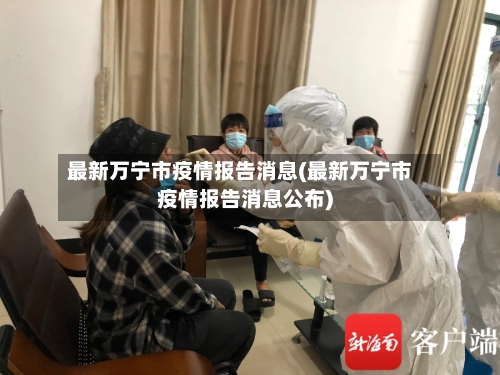 最新万宁市疫情报告消息(最新万宁市疫情报告消息公布)-第1张图片