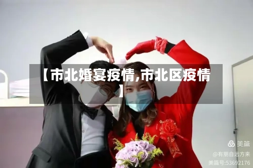 【市北婚宴疫情,市北区疫情】-第1张图片