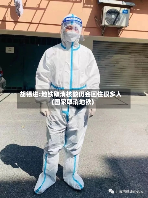 胡锡进:地铁取消核酸仍会困住很多人(国家取消地铁)-第1张图片
