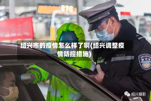 绍兴市的疫情怎么样了啊(绍兴调整疫情防控措施)-第2张图片