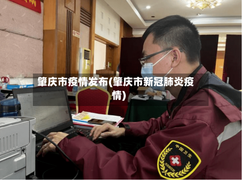 肇庆市疫情发布(肇庆市新冠肺炎疫情)-第3张图片