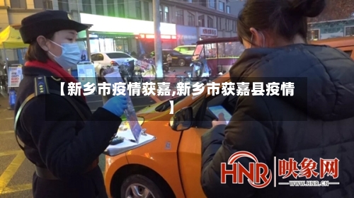【新乡市疫情获嘉,新乡市获嘉县疫情】-第1张图片