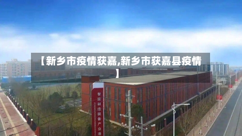 【新乡市疫情获嘉,新乡市获嘉县疫情】-第3张图片
