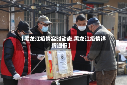 【黑龙江疫情实时动态,黑龙江疫情详情通报】-第1张图片