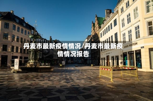 丹麦市最新疫情情况/丹麦市最新疫情情况报告-第1张图片