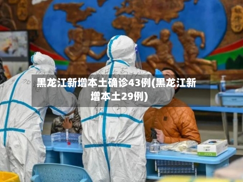 黑龙江新增本土确诊43例(黑龙江新增本土29例)-第1张图片