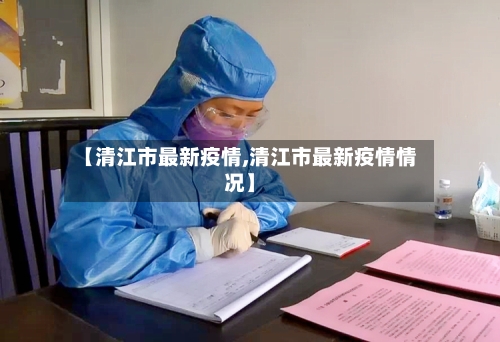 【清江市最新疫情,清江市最新疫情情况】-第1张图片
