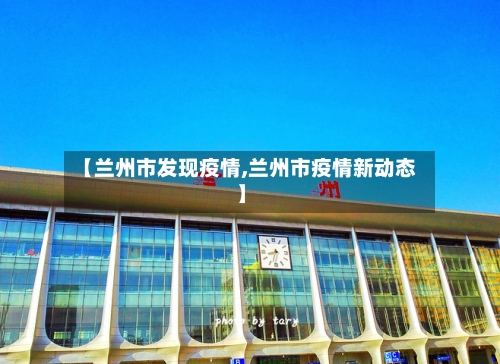 【兰州市发现疫情,兰州市疫情新动态】-第2张图片