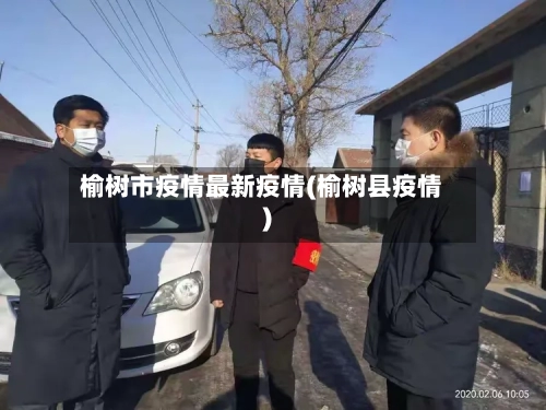榆树市疫情最新疫情(榆树县疫情)-第2张图片