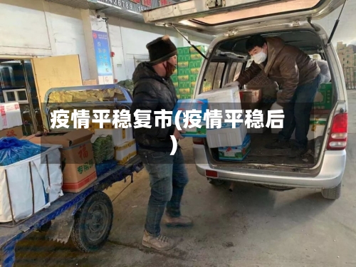 疫情平稳复市(疫情平稳后)-第1张图片