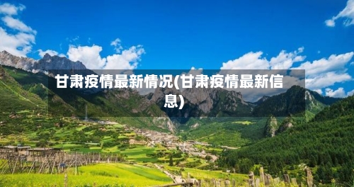 甘肃疫情最新情况(甘肃疫情最新信息)-第1张图片