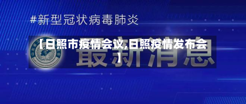 【日照市疫情会议,日照疫情发布会】-第2张图片