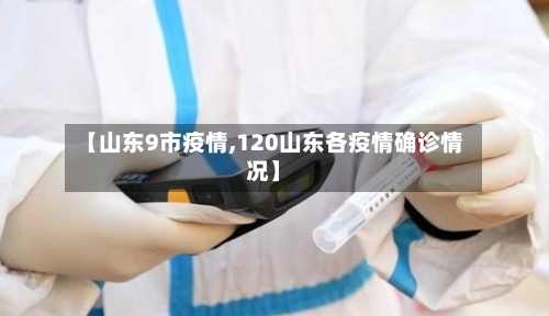 【山东9市疫情,120山东各疫情确诊情况】-第1张图片