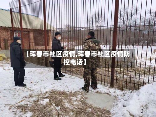 【珲春市社区疫情,珲春市社区疫情防控电话】-第2张图片
