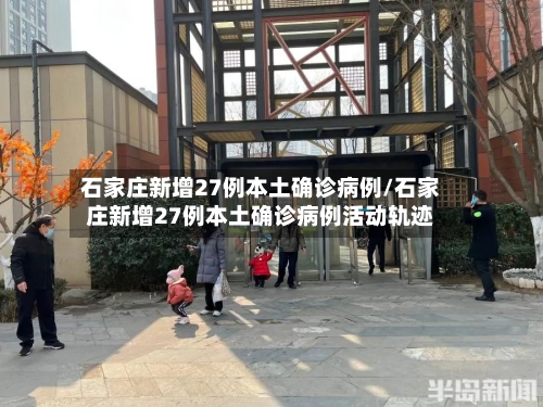 石家庄新增27例本土确诊病例/石家庄新增27例本土确诊病例活动轨迹-第1张图片