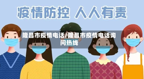 隆昌市疫情电话/隆昌市疫情电话询问热线-第2张图片