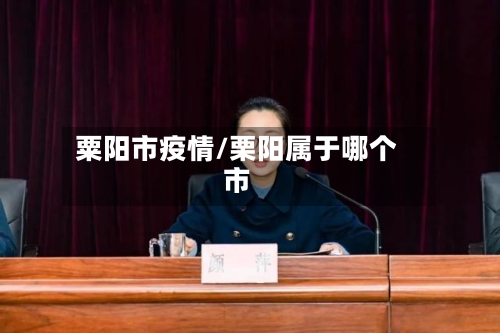 粟阳市疫情/栗阳属于哪个市-第1张图片