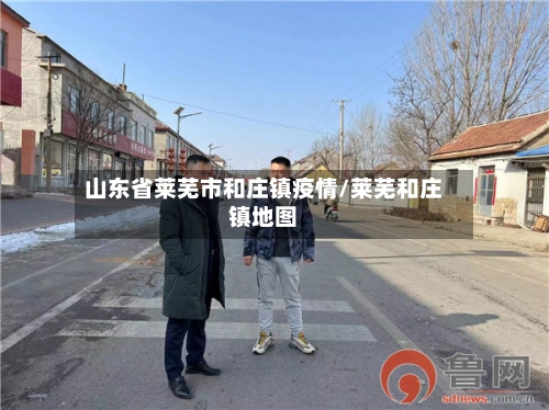 山东省莱芜市和庄镇疫情/莱芜和庄镇地图-第1张图片