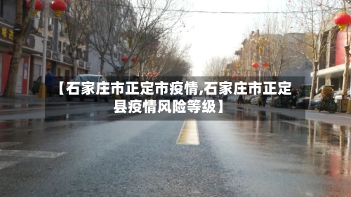 【石家庄市正定市疫情,石家庄市正定县疫情风险等级】-第1张图片