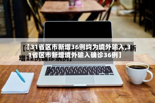 【31省区市新增36例均为境外输入,31省区市新增境外输入确诊36例】-第1张图片