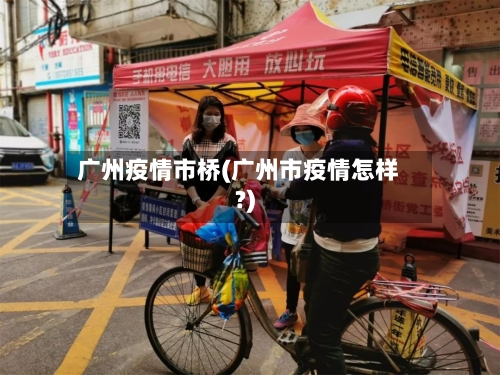 广州疫情市桥(广州市疫情怎样?)-第1张图片
