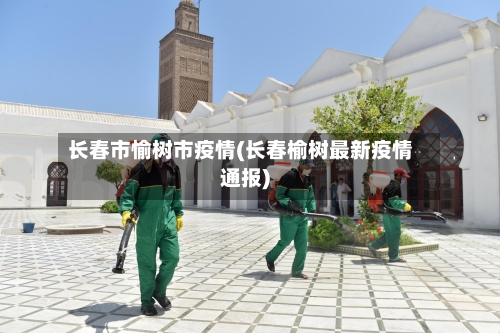 长春市愉树市疫情(长春榆树最新疫情通报)-第2张图片