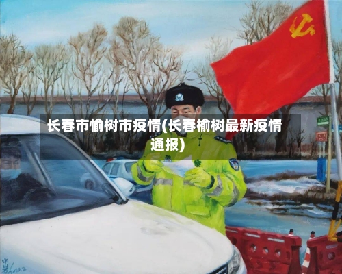 长春市愉树市疫情(长春榆树最新疫情通报)-第1张图片