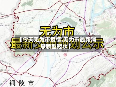 【今天无为市疫情,无为市最新消息新型冠状】-第1张图片