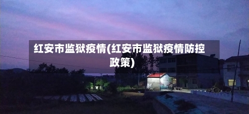 红安市监狱疫情(红安市监狱疫情防控政策)-第3张图片