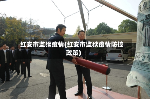 红安市监狱疫情(红安市监狱疫情防控政策)-第1张图片