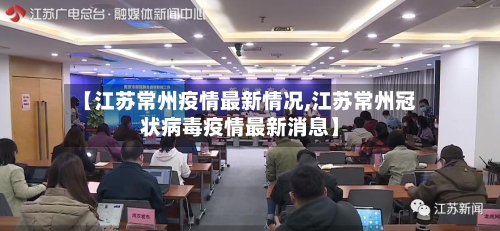 【江苏常州疫情最新情况,江苏常州冠状病毒疫情最新消息】-第1张图片