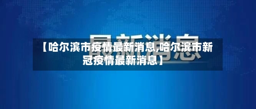 【哈尔滨市疫情最新消息,哈尔滨市新冠疫情最新消息】-第3张图片