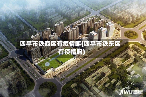 四平市铁西区有疫情嘛(四平市铁东区有疫情吗)-第3张图片