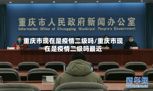 重庆市现在是疫情二级吗/重庆市现在是疫情二级吗最近-第2张图片