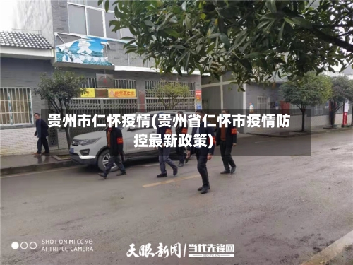 贵州市仁怀疫情(贵州省仁怀市疫情防控最新政策)-第3张图片