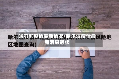 哈尔滨疫情最新情况/哈尔滨疫情最新消息冠状-第2张图片