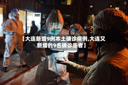 【大连新增9例本土确诊病例,大连又新增的9名确诊患者】-第1张图片