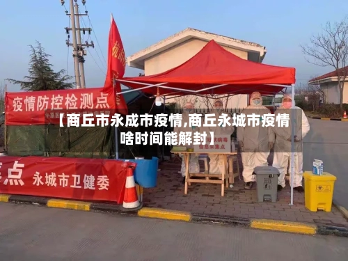 【商丘市永成市疫情,商丘永城市疫情啥时间能解封】-第1张图片