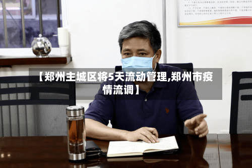 【郑州主城区将5天流动管理,郑州市疫情流调】-第1张图片