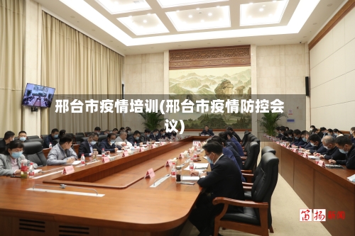 邢台市疫情培训(邢台市疫情防控会议)-第3张图片