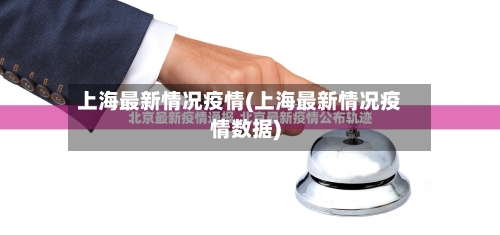 上海最新情况疫情(上海最新情况疫情数据)-第3张图片